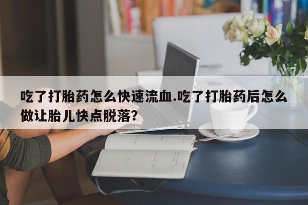 打胎药专卖微信联系方式亲测有效!吃了打胎药怎么快速流血.吃了打胎药后怎么做让胎儿快点脱落？
