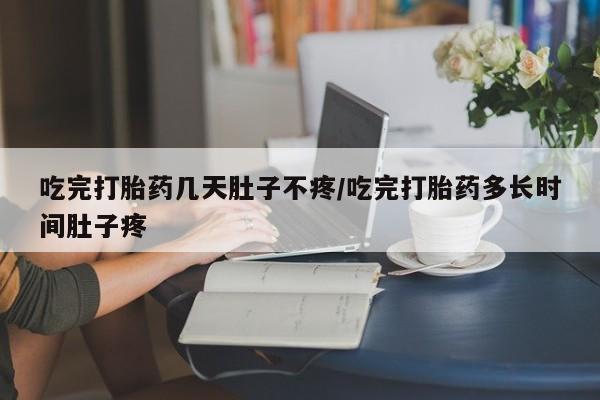 打胎药专卖微信联系方式亲测有效!吃完打胎药几天肚子不疼/吃完打胎药多长时间肚子疼