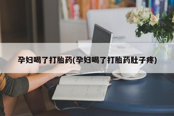 打胎药专卖微信联系方式亲测有效!孕妇喝了打胎药(孕妇喝了打胎药肚子疼)