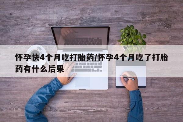 打胎药专卖微信联系方式亲测有效!怀孕快4个月吃打胎药/怀孕4个月吃了打胎药有什么后果