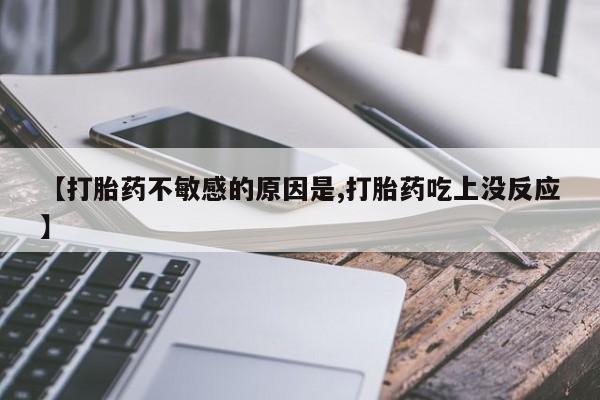打胎药专卖微信联系方式亲测有效!【打胎药不敏感的原因是,打胎药吃上没反应】