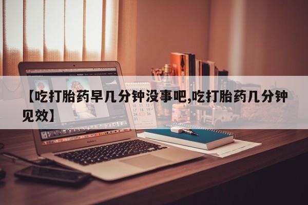 打胎药专卖微信联系方式亲测有效!【吃打胎药早几分钟没事吧,吃打胎药几分钟见效】