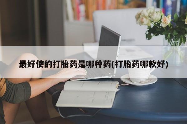 打胎药专卖微信联系方式亲测有效!最好使的打胎药是哪种药(打胎药哪款好)