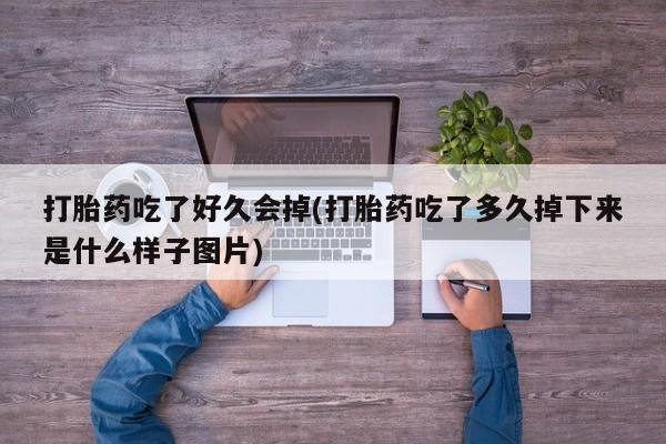 打胎药专卖微信联系方式亲测有效!打胎药吃了好久会掉(打胎药吃了多久掉下来是什么样子图片)