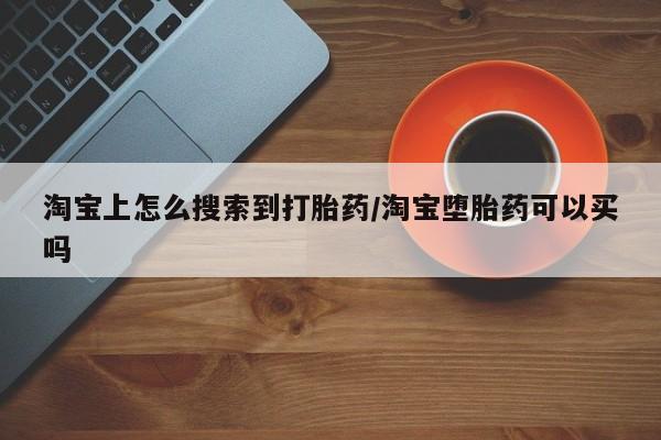 打胎药专卖微信联系方式亲测有效!淘宝上怎么搜索到打胎药/淘宝堕胎药可以买吗