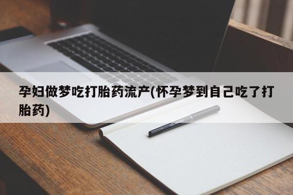打胎药专卖微信联系方式亲测有效!孕妇做梦吃打胎药流产(怀孕梦到自己吃了打胎药)