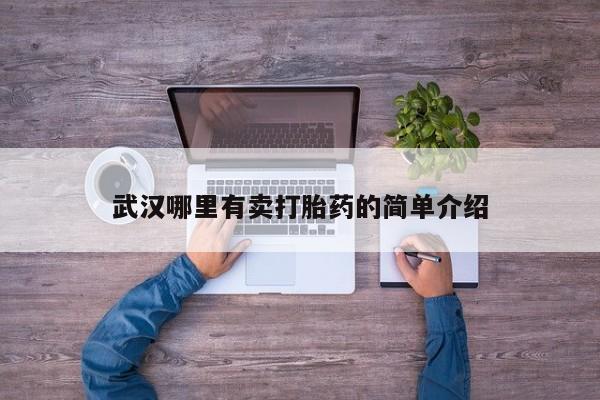 打胎药专卖微信联系方式亲测有效!武汉哪里有卖打胎药的简单介绍