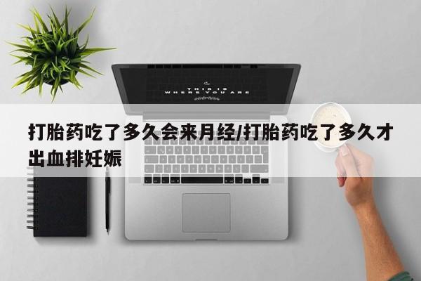 打胎药专卖微信联系方式亲测有效!打胎药吃了多久会来月经/打胎药吃了多久才出血排妊娠
