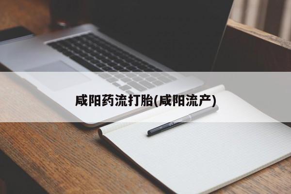 打胎药专卖微信联系方式亲测有效!咸阳药流打胎(咸阳流产)