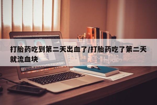打胎药专卖微信联系方式亲测有效!打胎药吃到第二天出血了/打胎药吃了第二天就流血块