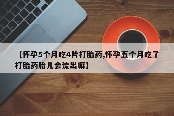 打胎药专卖微信联系方式亲测有效!【怀孕5个月吃4片打胎药,怀孕五个月吃了打胎药胎儿会流出嘛】