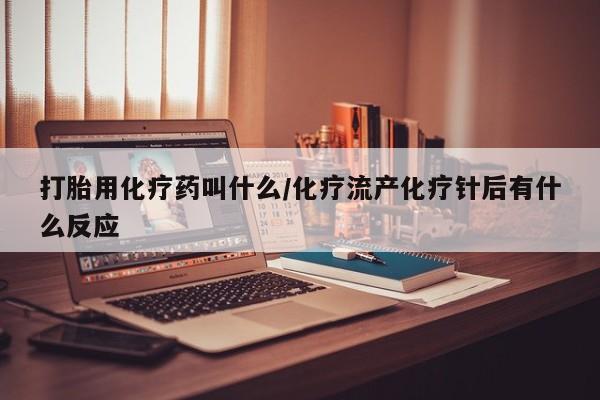 打胎药专卖微信联系方式亲测有效!打胎用化疗药叫什么/化疗流产化疗针后有什么反应