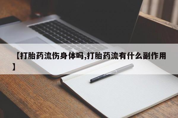 打胎药专卖微信联系方式亲测有效!【打胎药流伤身体吗,打胎药流有什么副作用】