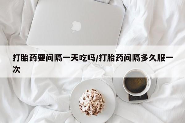 打胎药专卖微信联系方式亲测有效!打胎药要间隔一天吃吗/打胎药间隔多久服一次