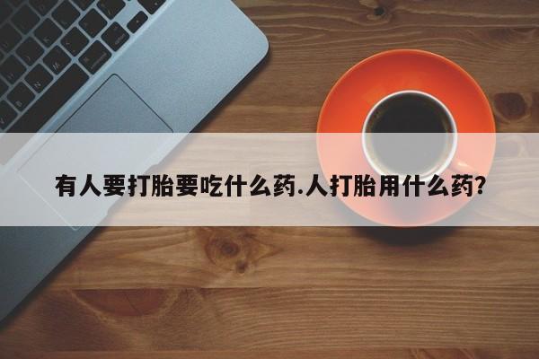 打胎药专卖微信联系方式亲测有效!有人要打胎要吃什么药.人打胎用什么药？