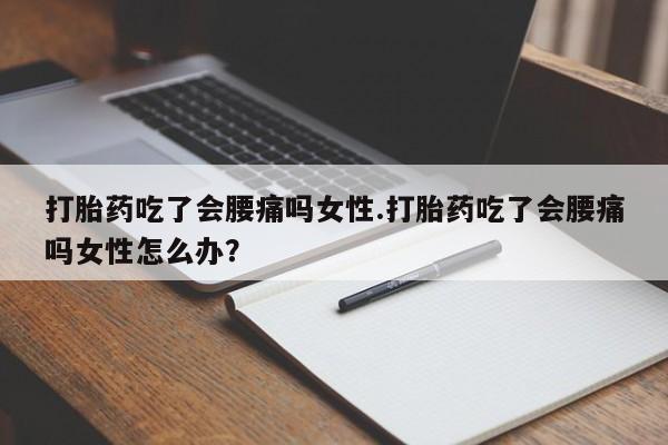 打胎药专卖微信联系方式亲测有效!打胎药吃了会腰痛吗女性.打胎药吃了会腰痛吗女性怎么办？
