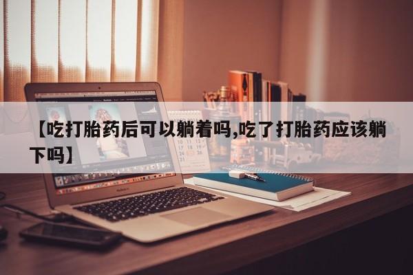 打胎药专卖微信联系方式亲测有效!【吃打胎药后可以躺着吗,吃了打胎药应该躺下吗】