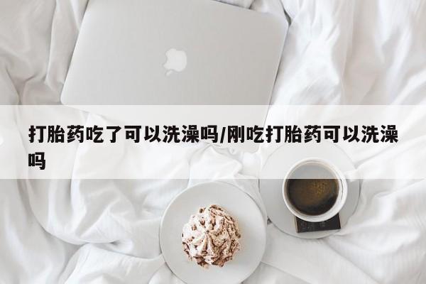 打胎药专卖微信联系方式亲测有效!打胎药吃了可以洗澡吗/刚吃打胎药可以洗澡吗