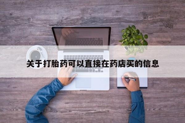 打胎药专卖微信联系方式亲测有效!关于打胎药可以直接在药店买的信息