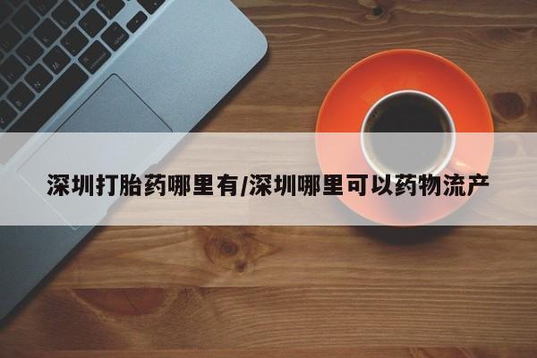 打胎药专卖微信联系方式亲测有效!深圳打胎药哪里有/深圳哪里可以药物流产