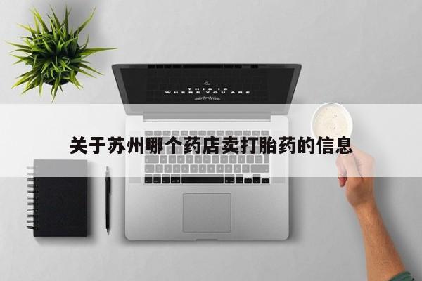 打胎药专卖微信联系方式亲测有效!关于苏州哪个药店卖打胎药的信息