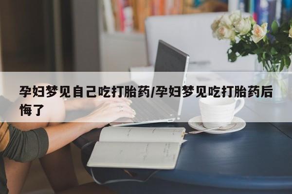 打胎药专卖微信联系方式亲测有效!孕妇梦见自己吃打胎药/孕妇梦见吃打胎药后悔了