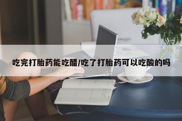 打胎药专卖微信联系方式亲测有效!吃完打胎药能吃醋/吃了打胎药可以吃酸的吗