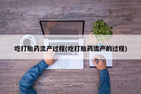 打胎药专卖微信联系方式亲测有效!吃打胎药流产过程(吃打胎药流产的过程)