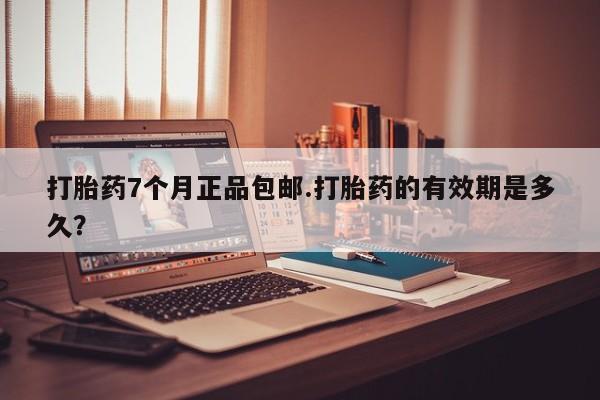 打胎药专卖微信联系方式亲测有效!打胎药7个月正品包邮.打胎药的有效期是多久？