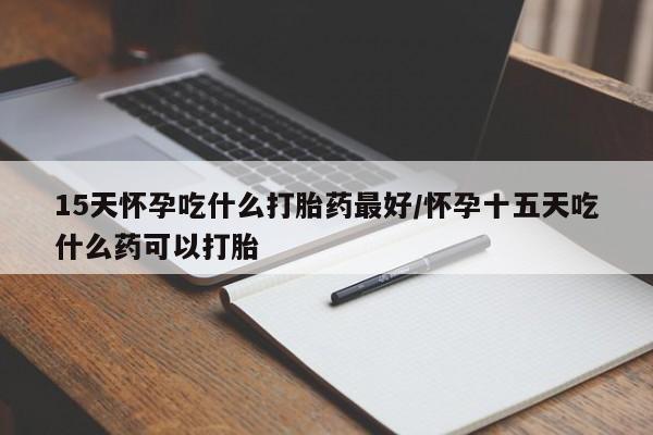 打胎药专卖微信联系方式亲测有效!15天怀孕吃什么打胎药最好/怀孕十五天吃什么药可以打胎