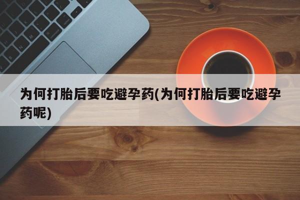 打胎药专卖微信联系方式亲测有效!为何打胎后要吃避孕药(为何打胎后要吃避孕药呢)