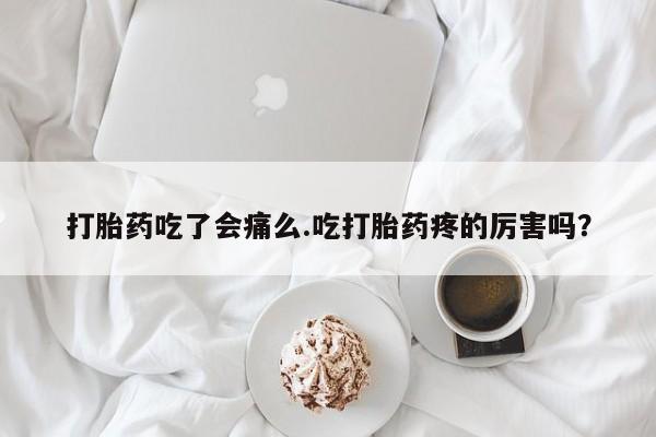 打胎药专卖微信联系方式亲测有效!打胎药吃了会痛么.吃打胎药疼的厉害吗？