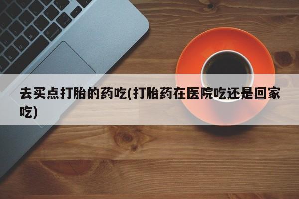 打胎药专卖微信联系方式亲测有效!去买点打胎的药吃(打胎药在医院吃还是回家吃)