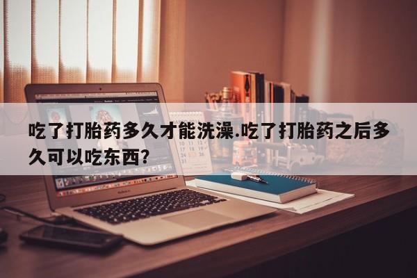 打胎药专卖微信联系方式亲测有效!吃了打胎药多久才能洗澡.吃了打胎药之后多久可以吃东西？