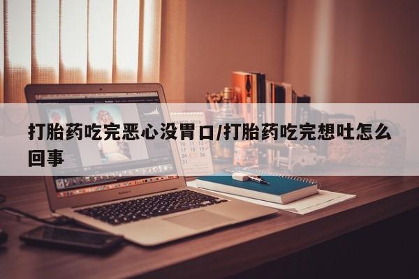 打胎药专卖微信联系方式亲测有效!打胎药吃完恶心没胃口/打胎药吃完想吐怎么回事