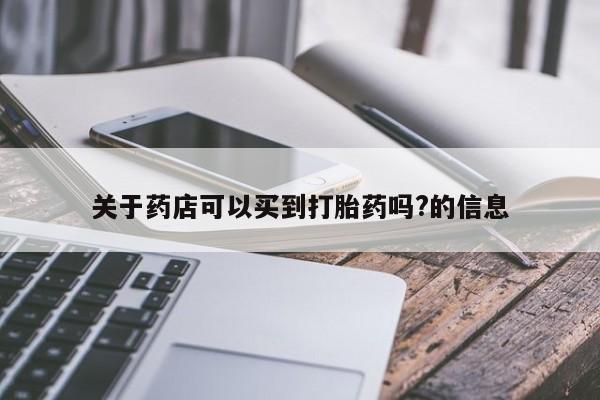 打胎药专卖微信联系方式亲测有效!关于药店可以买到打胎药吗?的信息