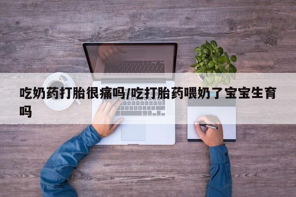 打胎药专卖微信联系方式亲测有效!吃奶药打胎很痛吗/吃打胎药喂奶了宝宝生育吗