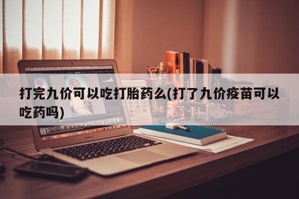 打胎药专卖微信联系方式亲测有效!打完九价可以吃打胎药么(打了九价疫苗可以吃药吗)