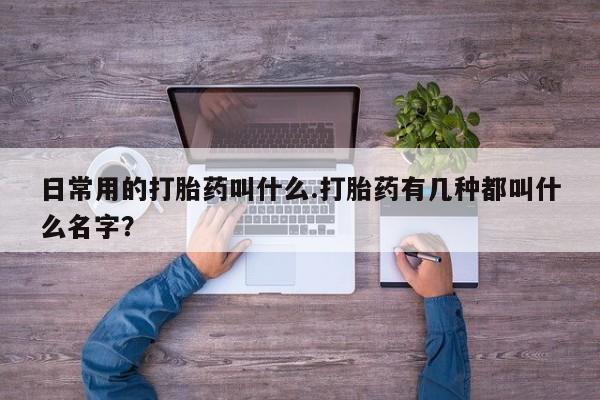 打胎药专卖微信联系方式亲测有效!日常用的打胎药叫什么.打胎药有几种都叫什么名字？