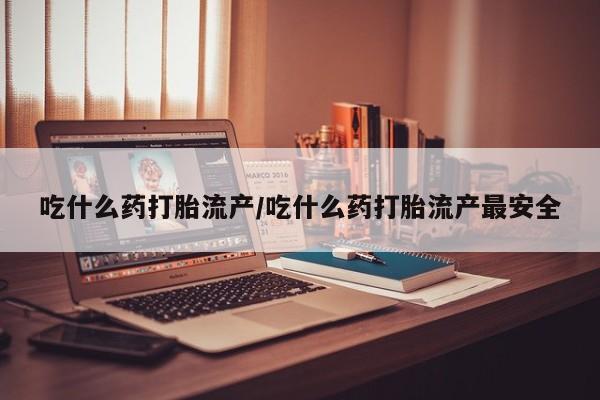 打胎药专卖微信联系方式亲测有效!吃什么药打胎流产/吃什么药打胎流产最安全