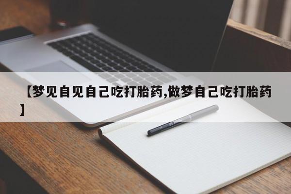 打胎药专卖微信联系方式亲测有效!【梦见自见自己吃打胎药,做梦自己吃打胎药】