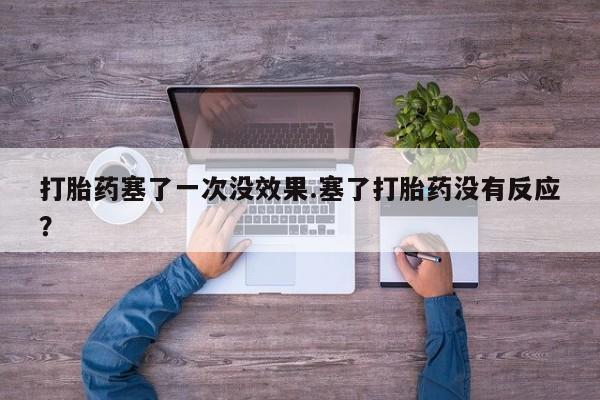 打胎药专卖微信联系方式亲测有效!打胎药塞了一次没效果.塞了打胎药没有反应？