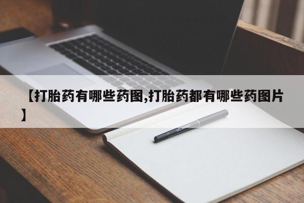打胎药专卖微信联系方式亲测有效!【打胎药有哪些药图,打胎药都有哪些药图片】