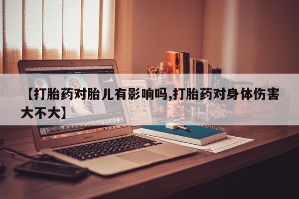 打胎药专卖微信联系方式亲测有效!【打胎药对胎儿有影响吗,打胎药对身体伤害大不大】