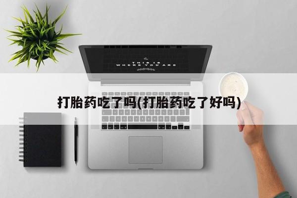 打胎药专卖微信联系方式亲测有效!打胎药吃了吗(打胎药吃了好吗)