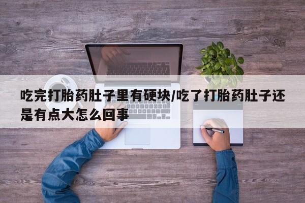 打胎药专卖微信联系方式亲测有效!吃完打胎药肚子里有硬块/吃了打胎药肚子还是有点大怎么回事