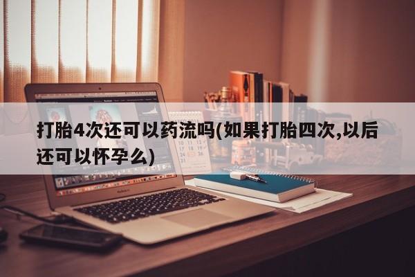 打胎药专卖微信联系方式亲测有效!打胎4次还可以药流吗(如果打胎四次,以后还可以怀孕么)