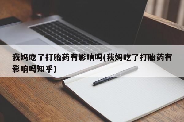 打胎药专卖微信联系方式亲测有效!我妈吃了打胎药有影响吗(我妈吃了打胎药有影响吗知乎)