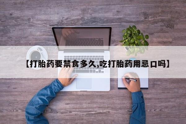 打胎药专卖微信联系方式亲测有效!【打胎药要禁食多久,吃打胎药用忌口吗】