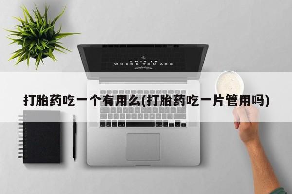 打胎药专卖微信联系方式亲测有效!打胎药吃一个有用么(打胎药吃一片管用吗)